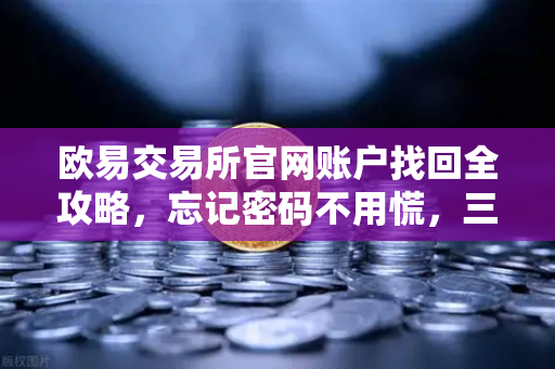 欧易交易所官网账户找回全攻略，忘记密码不用慌，三步轻松重置