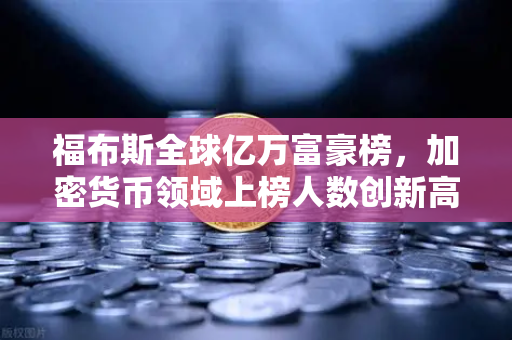 福布斯全球亿万富豪榜，加密货币领域上榜人数创新高，欧易交易所迎来新机遇-第1张图片-欧易交易所