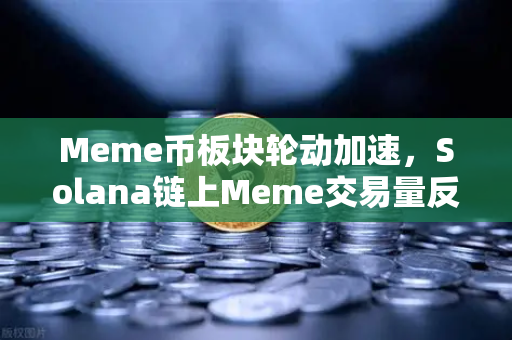 Meme币板块轮动加速，Solana链上Meme交易量反超Ethereum，加密市场新风向
