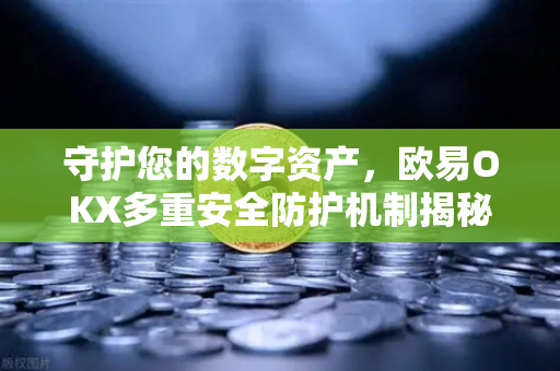 守护您的数字资产，欧易OKX多重安全防护机制揭秘