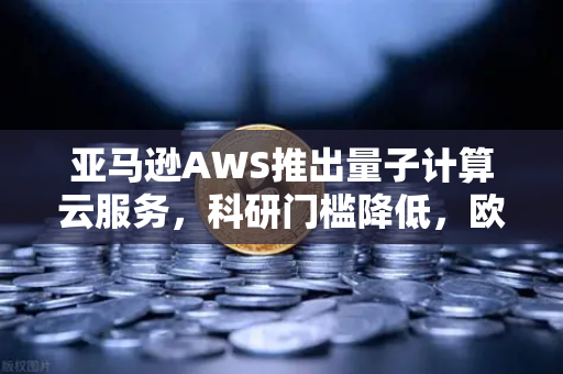 亚马逊AWS推出量子计算云服务，科研门槛降低，欧易交易平台视角下的技术革命与数字生态融合