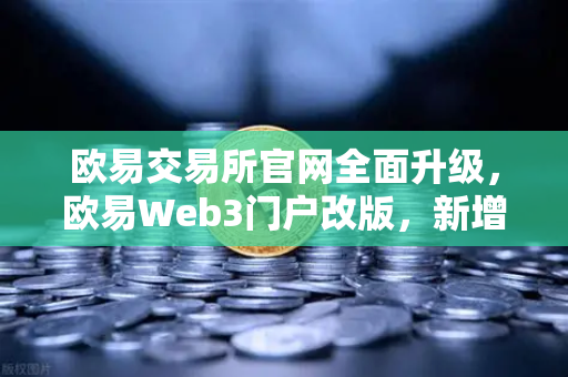 欧易交易所官网全面升级，欧易Web3门户改版，新增安全中心与学习资源板块