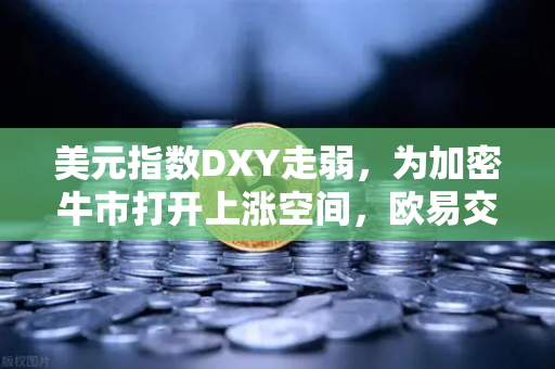 美元指数DXY走弱,为加密牛市打开上涨空间,欧易交易所官网深度解析-第1张图片-欧易交易所 美元指数DXY走弱,为加密牛市打开上涨空间,欧易交易所官网深度解析-第1张图片-欧易交易所