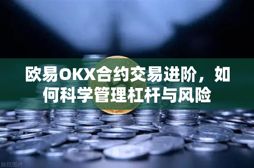 欧易OKX合约交易进阶，如何科学管理杠杆与风险
