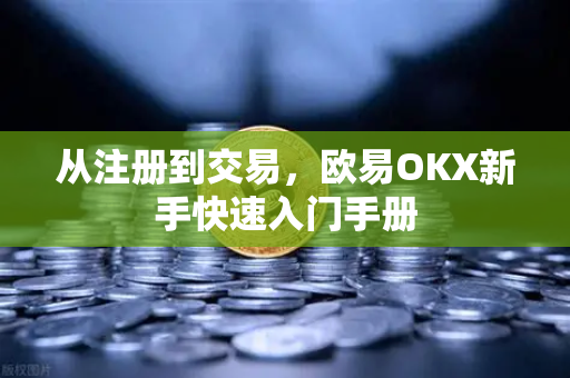 从注册到交易，欧易OKX新手快速入门手册