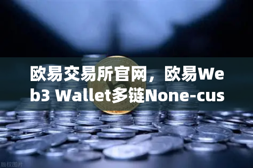 欧易交易所官网，欧易Web3 Wallet多链None-custody钱包，NFT市场与DEX聚合体验全面升级