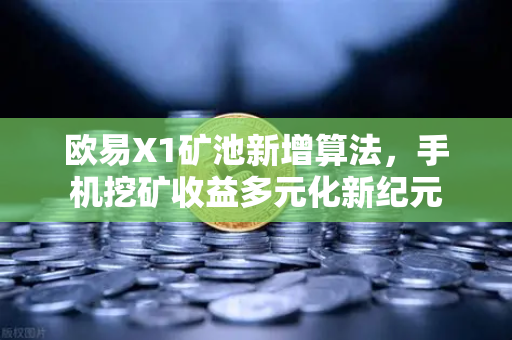欧易X1矿池新增算法，手机挖矿收益多元化新纪元