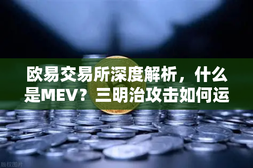 欧易交易所深度解析，什么是MEV？三明治攻击如何运作？