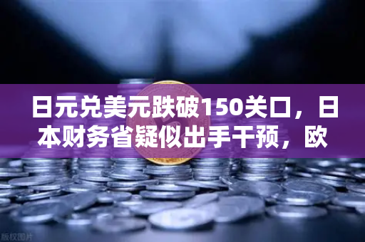 日元兑美元跌破150关口，日本财务省疑似出手干预，欧易交易所官网深度解析