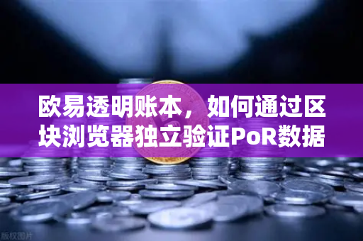 欧易透明账本，如何通过区块浏览器独立验证PoR数据？