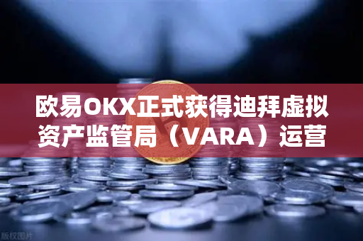 欧易OKX正式获得迪拜虚拟资产监管局（VARA）运营许可，全球合规化进程迈出关键一步