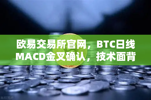 欧易交易所官网，BTC日线MACD金叉确认，技术面背离修复完成开启上涨新周期-第1张图片-欧易交易所