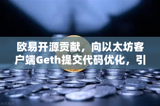 欧易开源贡献，向以太坊客户端Geth提交代码优化，引领区块链技术革新