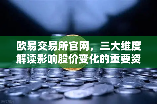 欧易交易所官网，三大维度解读影响股价变化的重要资讯-第1张图片-欧易交易所