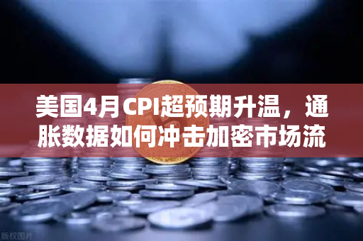 美国4月CPI超预期升温，通胀数据如何冲击加密市场流动性？-第1张图片-欧易交易所