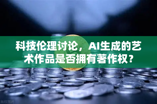 科技伦理讨论,AI生成的艺术作品是否拥有著作权?-第1张图片-欧易交易所 科技伦理讨论,AI生成的艺术作品是否拥有著作权?-第1张图片-欧易交易所