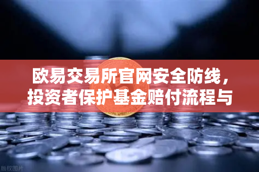 欧易交易所官网安全防线，投资者保护基金赔付流程与应急机制全解析