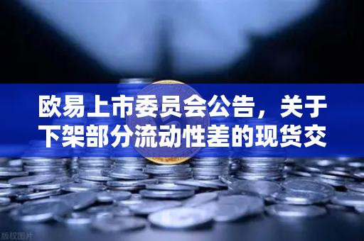 欧易上市委员会公告,关于下架部分流动性差的现货交易对,优化交易生态-第1张图片-欧易交易所 欧易上市委员会公告,关于下架部分流动性差的现货交易对,优化交易生态-第1张图片-欧易交易所