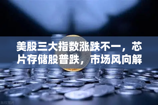 美股三大指数涨跌不一，芯片存储股普跌，市场风向解读与欧易交易所下载指引