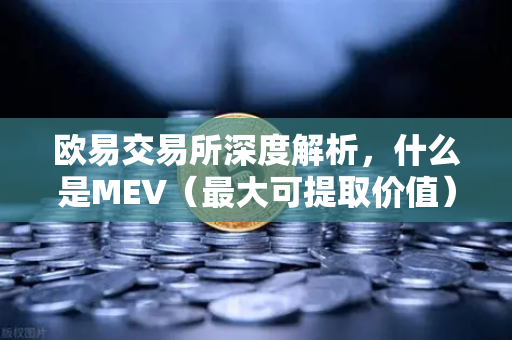 欧易交易所深度解析，什么是MEV（最大可提取价值）三明治攻击是如何发生的？