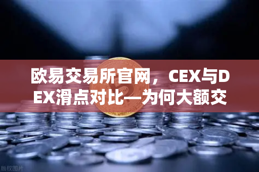 欧易交易所官网，CEX与DEX滑点对比—为何大额交易更适合在CEX进行？-第1张图片-欧易交易所