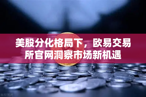 美股分化格局下,欧易交易所官网洞察市场新机遇-第1张图片-欧易交易所 美股分化格局下,欧易交易所官网洞察市场新机遇-第1张图片-欧易交易所