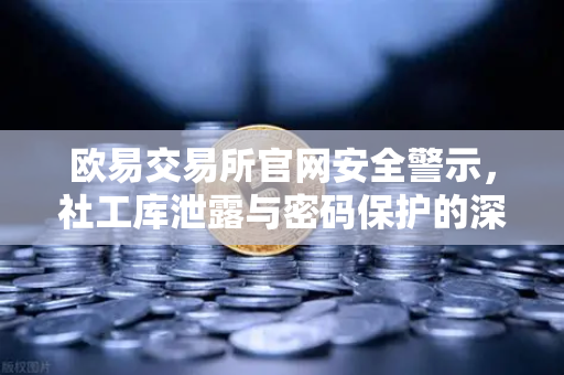 欧易交易所官网安全警示，社工库泄露与密码保护的深度解析-第1张图片-欧易交易所