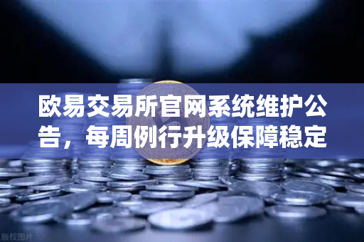 欧易交易所官网系统维护公告，每周例行升级保障稳定性，护航数字资产安全交易-第1张图片-欧易交易所
