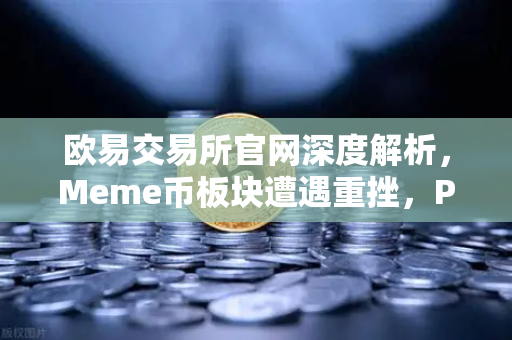 欧易交易所官网深度解析，Meme币板块遭遇重挫，PEPE与WIF跌幅超大盘50%的真相与应对-第1张图片-欧易交易所