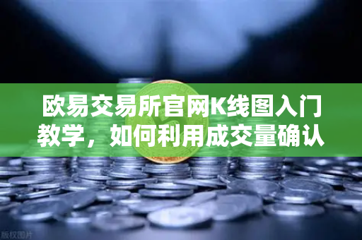欧易交易所官网K线图入门教学，如何利用成交量确认价格突破的有效性？-第1张图片-欧易交易所