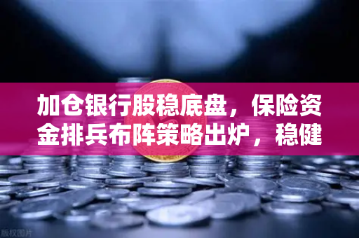 加仓银行股稳底盘，保险资金排兵布阵策略出炉，稳健资金会配置加密资产吗？-第1张图片-欧易交易所
