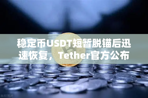 稳定币USDT短暂脱锚后迅速恢复，Tether官方公布储备金审计报告，市场信心重振-第1张图片-欧易交易所