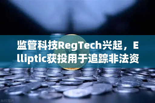 监管科技RegTech兴起，Elliptic获投用于追踪非法资金，欧易交易所如何应对新挑战？