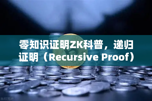 零知识证明ZK科普，递归证明（Recursive Proof）如何提升效率
